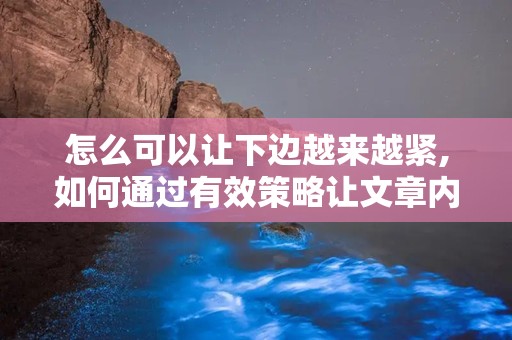 怎么可以让下边越来越紧,如何通过有效策略让文章内容逐渐深入，提升读者阅读体验