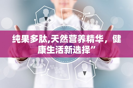 纯果多肽,天然营养精华，健康生活新选择”