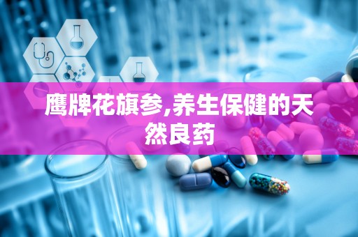 鹰牌花旗参,养生保健的天然良药