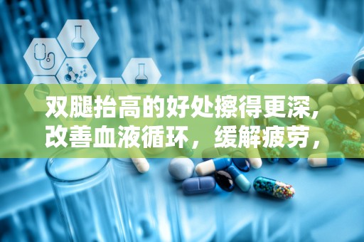 双腿抬高的好处擦得更深,改善血液循环，缓解疲劳，塑造健康体态的神奇姿势