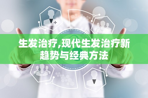 生发治疗,现代生发治疗新趋势与经典方法
