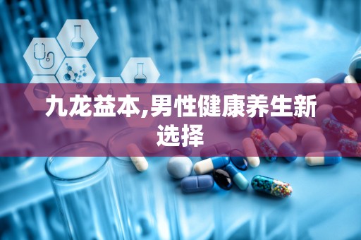 九龙益本,男性健康养生新选择