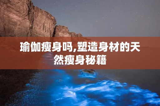 瑜伽瘦身吗,塑造身材的天然瘦身秘籍