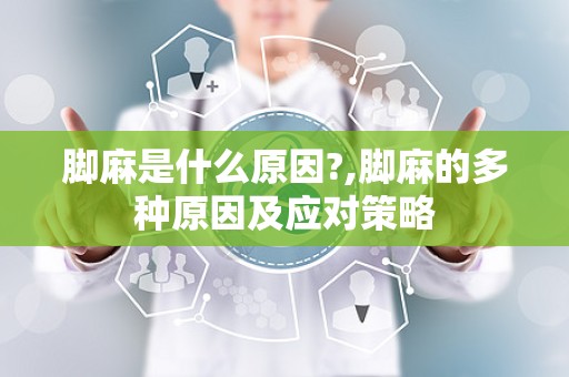 脚麻是什么原因?,脚麻的多种原因及应对策略