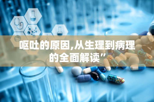 呕吐的原因,从生理到病理的全面解读”