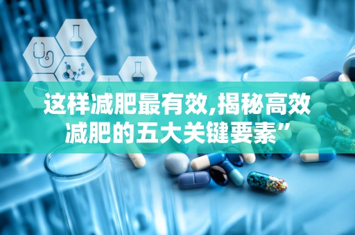 这样减肥最有效,揭秘高效减肥的五大关键要素”
