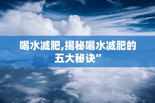 喝水减肥,揭秘喝水减肥的五大秘诀”