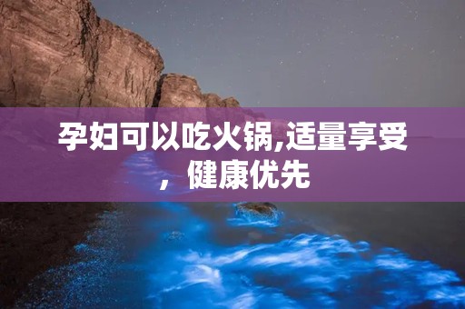 孕妇可以吃火锅,适量享受，健康优先