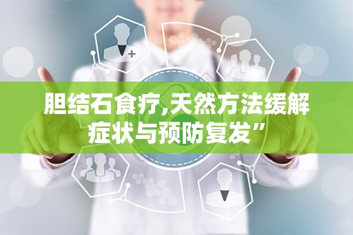 胆结石食疗,天然方法缓解症状与预防复发”