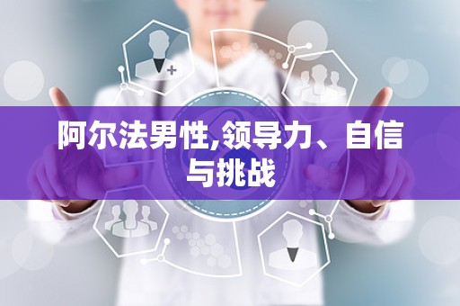 阿尔法男性,领导力、自信与挑战
