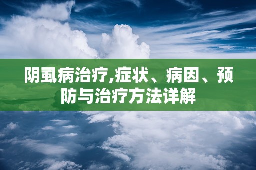 阴虱病治疗,症状、病因、预防与治疗方法详解