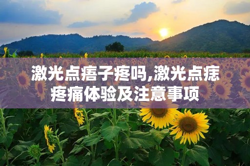 激光点痦子疼吗,激光点痣疼痛体验及注意事项