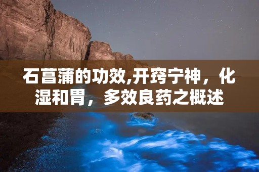 石菖蒲的功效,开窍宁神，化湿和胃，多效良药之概述