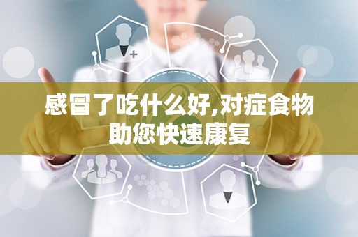 感冒了吃什么好,对症食物助您快速康复