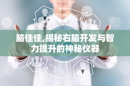 脑佳佳,揭秘右脑开发与智力提升的神秘仪器