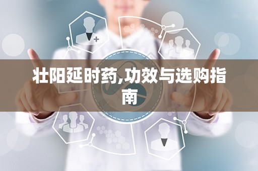 壮阳延时药,功效与选购指南