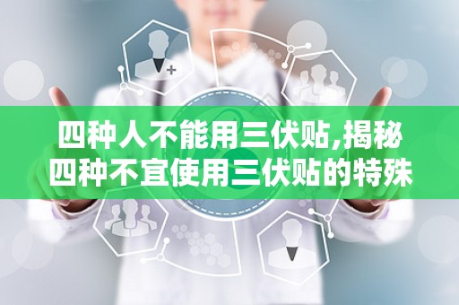 四种人不能用三伏贴,揭秘四种不宜使用三伏贴的特殊体质者