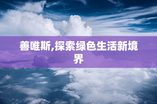 善唯斯,探索绿色生活新境界