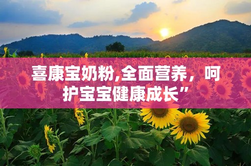 喜康宝奶粉,全面营养，呵护宝宝健康成长”
