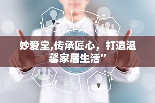 妙爱堂,传承匠心，打造温馨家居生活”