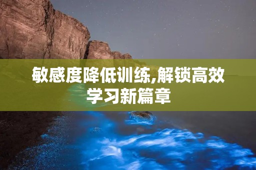 敏感度降低训练,解锁高效学习新篇章