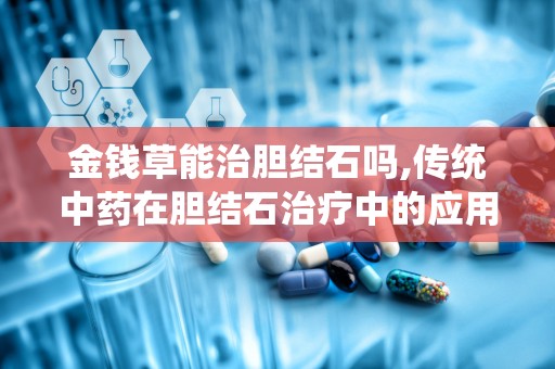 金钱草能治胆结石吗,传统中药在胆结石治疗中的应用