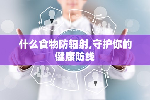什么食物防辐射,守护你的健康防线