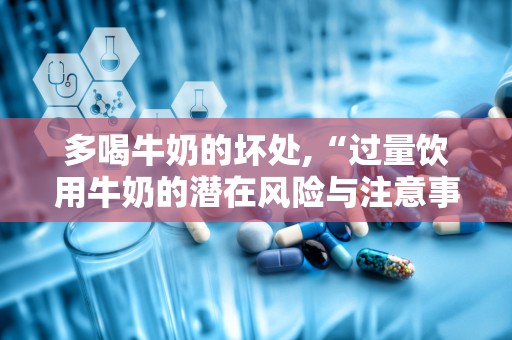 多喝牛奶的坏处,“过量饮用牛奶的潜在风险与注意事项”