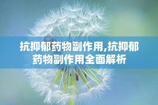 抗抑郁药物副作用,抗抑郁药物副作用全面解析
