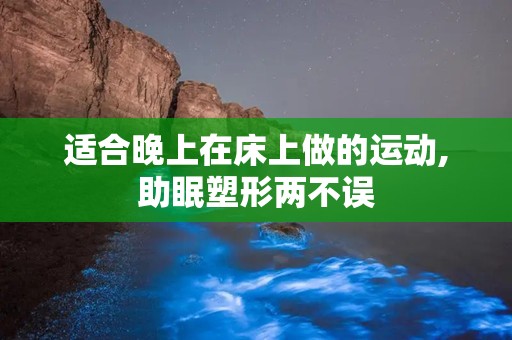 适合晚上在床上做的运动,助眠塑形两不误