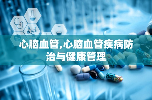 心脑血管,心脑血管疾病防治与健康管理