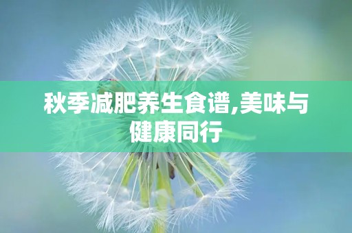 秋季减肥养生食谱,美味与健康同行