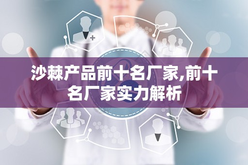 沙棘产品前十名厂家,前十名厂家实力解析