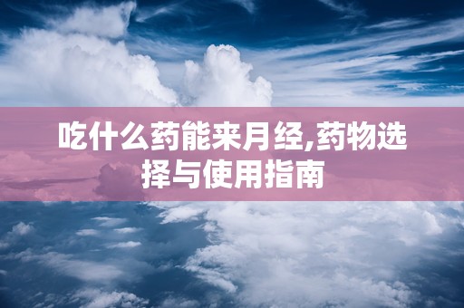 吃什么药能来月经,药物选择与使用指南