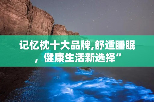 记忆枕十大品牌,舒适睡眠，健康生活新选择”