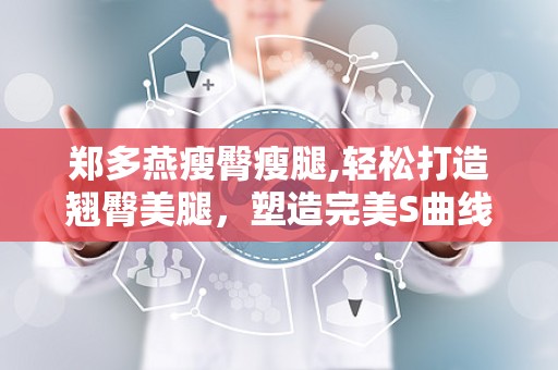 郑多燕瘦臀瘦腿,轻松打造翘臀美腿，塑造完美S曲线”