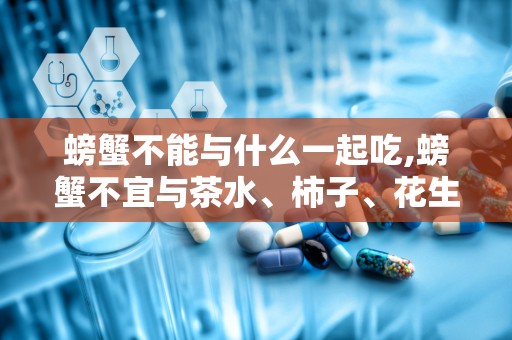 螃蟹不能与什么一起吃,螃蟹不宜与茶水、柿子、花生、冷饮等食物同食