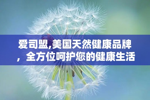 爱司盟,美国天然健康品牌，全方位呵护您的健康生活