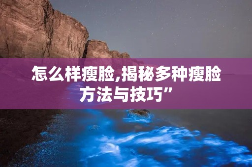 怎么样瘦脸,揭秘多种瘦脸方法与技巧”