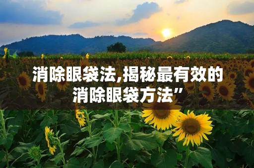 消除眼袋法,揭秘最有效的消除眼袋方法”