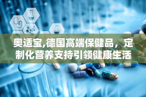 奥适宝,德国高端保健品，定制化营养支持引领健康生活