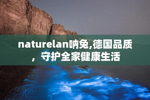 naturelan呐兔,德国品质，守护全家健康生活