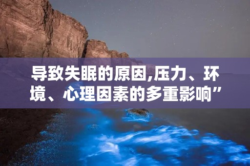 导致失眠的原因,压力、环境、心理因素的多重影响”