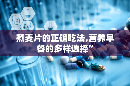 燕麦片的正确吃法,营养早餐的多样选择”