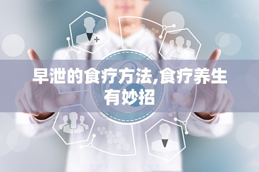 早泄的食疗方法,食疗养生有妙招