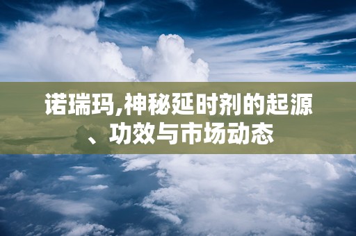 诺瑞玛,神秘延时剂的起源、功效与市场动态