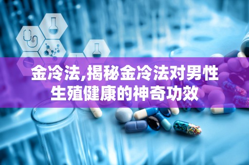 金冷法,揭秘金冷法对男性生殖健康的神奇功效