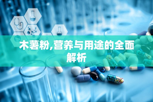 木薯粉,营养与用途的全面解析
