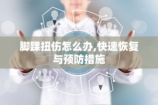 脚踝扭伤怎么办,快速恢复与预防措施