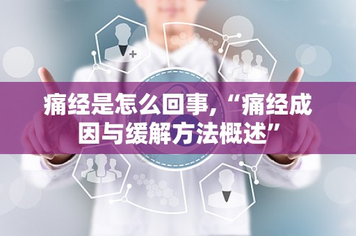 痛经是怎么回事,“痛经成因与缓解方法概述”